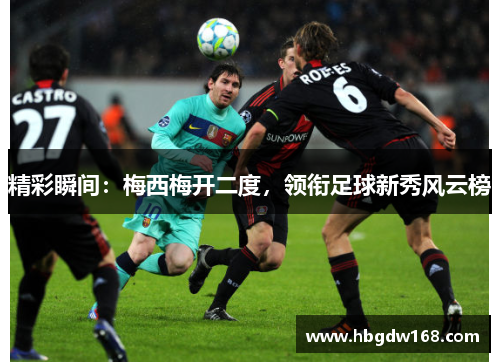 精彩瞬间：梅西梅开二度，领衔足球新秀风云榜