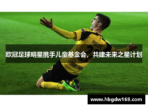 欧冠足球明星携手儿童基金会，共建未来之星计划