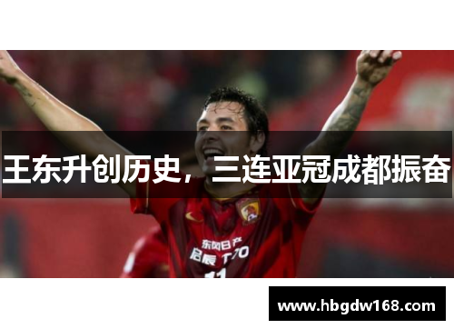 王东升创历史，三连亚冠成都振奋