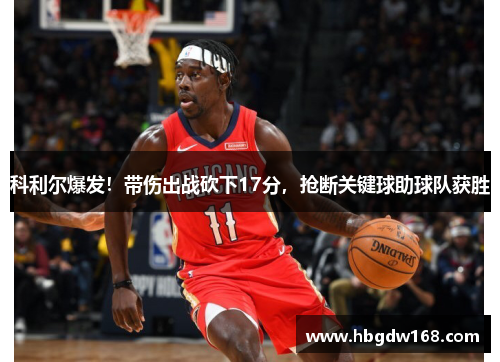 科利尔爆发！带伤出战砍下17分，抢断关键球助球队获胜